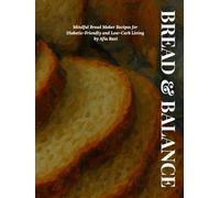 Bread & Balance: Mindful Bread Maker Recipes for Diabetic-Friendly and Low-Carb Living