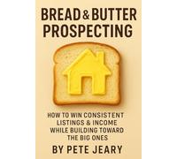 Bread & Butter Prospecting: How to Win Consistent Listings & Income While Building Toward the Big Ones (Bread & Butter Listings)