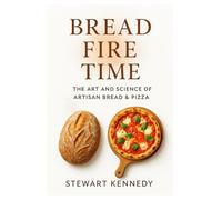 Bread, Fire, Time: The Art and Science of Artisan Bread & Pizza