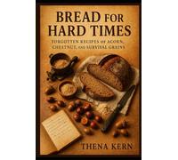 Bread for Hard Times: Forgotten Recipes of Acorn, Chestnut, and Survival Grains