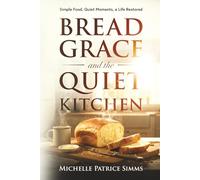 Bread, Grace, and the Quiet Kitchen: Simple Food, Quiet Moments, a Life Restored (The Alignment Series)