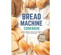 Bread Machine Cookbook: 200+ Hands-Off Recipes to Make Artisan Bread at Home. Enjoy Baking Traditional, Mediterranean, or Keto Bread with Your Bread Maker (Bread Machine Cookbooks)