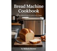 BREAD MACHINE COOKBOOK: DELICIOUS, FOOLPROOF RECIPES FOR PERFECT LOAVES AT HOME
