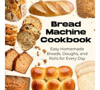 Bread Machine Cookbook: Easy Homemade Breads, Doughs, and Rolls for Every Day