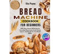 Bread Machine Cookbook for Beginners: 200+ Easy, Hands-Off Recipes for Everyday Homemade Bread, Sweet Loaves, and Doughs for Any Bread Maker