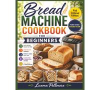 Bread Machine Cookbook for Beginners: Easy Homemade Loaf Recipes, Simple Baking Guide, Practical Meal Plan for Fresh Daily Baking Living