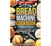 Bread Machine Cookbook for Beginners: Experience International Flavors with Homemade Loaves from Any Appliance (Baking)