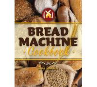 Bread Machine Cookbook: Unleash your creativity with easy-to-follow, tasty and deliciuous recipes and Expert Tips for every skill level