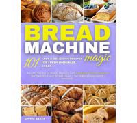 Bread Machine Magic: 101 Easy & Delicious Recipes for Fresh Homemade Bread: Master the Art of Bread Making with Foolproof, Time-Saving Recipes for ... - No Baking Experience Needed! Sophie Baker 1