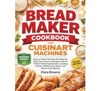 Bread Maker Cookbook for Cuisinart Machines: Easy-to-Follow Recipes with Step-by-Step Instructions and Expert Tips for Perfect Homemade Bread, ... Whole Grain, Sweet, and Gluten-Free Options