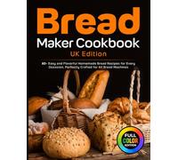 Bread Maker Cookbook UK Edition: 85+ Easy and Flavorful Homemade Bread Recipes for Every Occasion, Perfectly Crafted for All Bread Machines [Full Colour Edition]