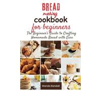 Bread Making Cookbook for Beginners: The Beginner's Guide to Crafting Homemade Bread with Ease
