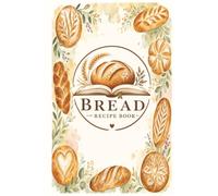 Bread Recipe Book: Ready to be written by your Homemade Loaves, Rolls, Biscuits & Sweet Breads Made From Scratch