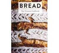 Bread: The Ultimate Cookbook
