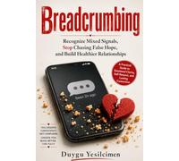 Breadcrumbing: Recognize Mixed Signals, Stop Chasing False Hope, and Build Healthier Relationships (Relationship Self-Help and Personal Growth)