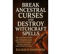 BREAK ANCESTRAL CURSES AND DESTROY WITCHCRAFT SPELLS: 500+ DELIVERANCE PRAYERS TO DISMANTLE EVIL ALTARS, BREAK DEMONIC COVENANTS, STOP OCCULT WITCHCRAFT ATTACKS, AND WALK IN GOD’S COVENANT BLESSINGS