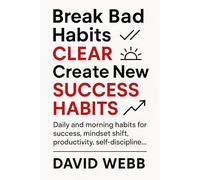 Break Bad Habits - CLEAR - Create New Success Habits: Daily and morning habits for success, mindset shift, productivity, self-discipline...