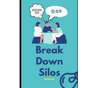 Break Down Silos: A Guide For Leader, Manager And Business Owner To Break The Silo Mentality