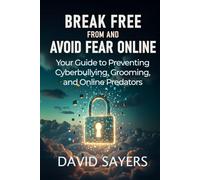 Break Free From and Avoid Fear Online: Parents’ and Teens’ Guide to Cyberbullying, Grooming, Sextortion, Catfishing, and Predators