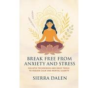 Break Free from Anxiety and Stress: Holistic Techniques and Daily Tools to Regain Calm and Mental Clarity
