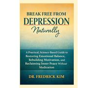 BREAK FREE FROM DEPRESSION NATURALLY: A Practical, Science-Based Guide to Restoring Emotional Balance, Rebuilding Motivation, and Reclaiming Inner Peace Without Medication