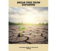 Break Free From Dopamine: A Practical Guide To The Art Of Fasting