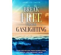 Break Free from Gaslighting: Steps for Healing from Manipulation, Mental and Emotional Abuse