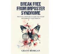 Break Free From Imposter Syndrome: Practical Strategies to Quiet Self-Doubt and Embrace Your Strength