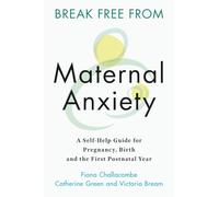 Break Free from Maternal Anxiety: A Self-Help Guide for Pregnancy, Birth and the First Postnatal Year