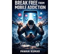Break Free from Mobile Addiction: How to Take Back Control of Your Time, Focus, and Life in the Digital World