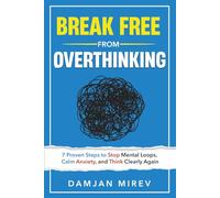 Break Free From Overthinking: 7 Proven Steps to Stop Mental Loops, Reduce Anxiety, and Regain Mental Clarity
