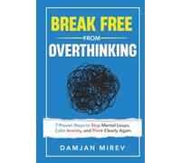 Break Free From Overthinking: 7 Proven Steps to Stop Mental Loops, Reduce Anxiety, and Regain Mental Clarity