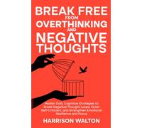 Break Free from Overthinking and Negative Thoughts: Master Daily Cognitive Strategies to Break Negative Thought Loops, Quiet Self-Criticism, and ... Mastery for Anxiety and Stress Relief)
