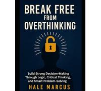 Break Free From Overthinking: Build Strong Decision-Making Through Logic, Critical Thinking, and Smart Problem-Solving
