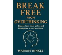 Break Free from Overthinking: Silence Your Inner Critic, and Finally Hear Your Own Voice