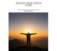 BREAK FREE FROM PAIN A Ten-Minute Daily Program For Lasting Relief