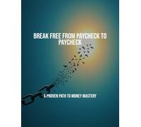 Break Free From Paycheck To Paycheck: A Proven Path To Money Mastery