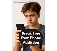 BREAK FREE FROM PHONE ADDICTION: How to Break Phone Addiction, Reclaim Your Focus, and Build a Balanced Digital Life