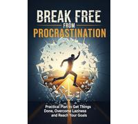 Break Free from Procrastination: Practical Plan to Get Things Done, Overcome Laziness and Reach Your Goals