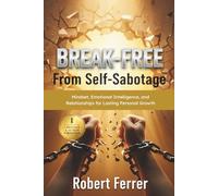 Break Free from Self-Sabotage: Mindset, Emotional Intelligence, and Relationships for Lasting Personal Growth (The Breaking Free Series)