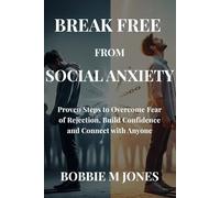 BREAK FREE FROM SOCIAL ANXIETY: Proven Steps to Overcome Fear of Rejection, Build Confidence and Connect with Anyone