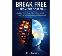 Break Free From The Screen: Reclaim Your Focus, Reset Your Mind, and Live Intentionally in a Digital World
