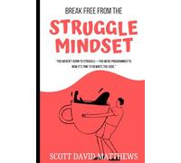 Break Free From The Struggle Mindset: "YOU WEREN'T' BORN TO STRUGGLE- YOU WERE PROGRAMMED TO. NOW ITS' TMIE TO RE-WRTIE THE CODE"