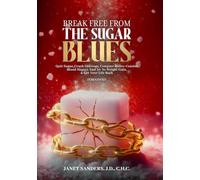 Break Free from the Sugar Blues: Quit Sugar, Crush Cravings, Conquer Roller Coaster Blood Sugars, End Yo-Yo Weight Gain & Get Your Life Back For Good!
