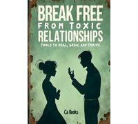 Break Free From Toxic Relationships: Tools To Heal, Grow, And Thrive