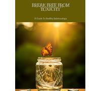 BREAK FREE FROM TOXICITY A Guide To Healthy Relationships