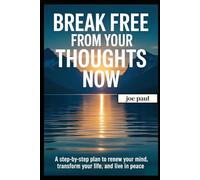 Break Free from Your Thoughts Now: A Step-by-Step Plan to Renew Your Mind, Transform Your Life, and Live in Peace