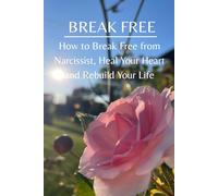 Break Free: How to break free from narcissists, heal your heart and rebuild your life