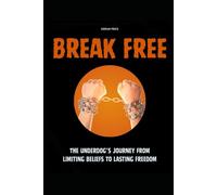 Break Free: The Underdog’s Journey from Limiting Beliefs to Lasting Freedom