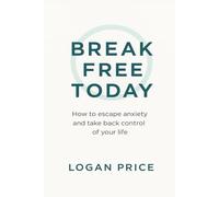 Break Free Today: How to escape anxiety and take back control of your life